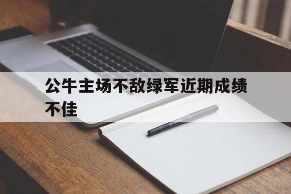关于公牛主场不敌绿军近期成绩不佳的信息